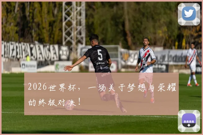 2026世界杯,一场关于梦想与荣耀的终极对决!