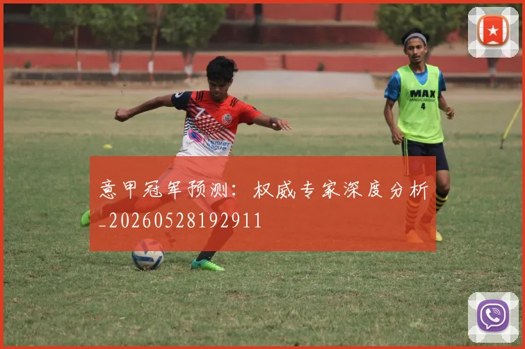 意甲冠军预测:权威专家深度分析_20260528192911