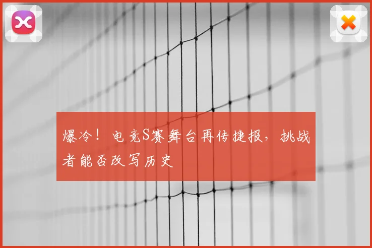 爆冷!电竞S赛舞台再传捷报,挑战者能否改写历史