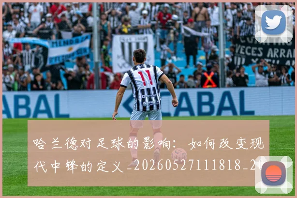 哈兰德对足球的影响:如何改变现代中锋的定义_20260527111818_20260707012758
