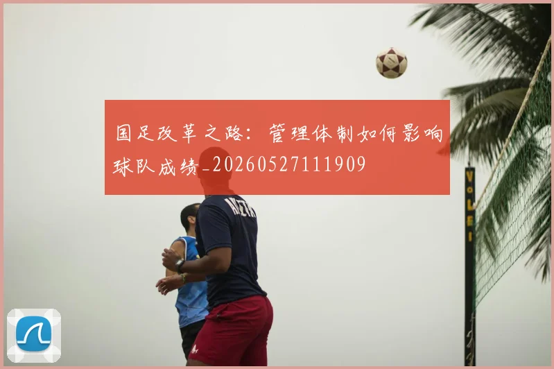 国足改革之路:管理体制如何影响球队成绩_20260527111909