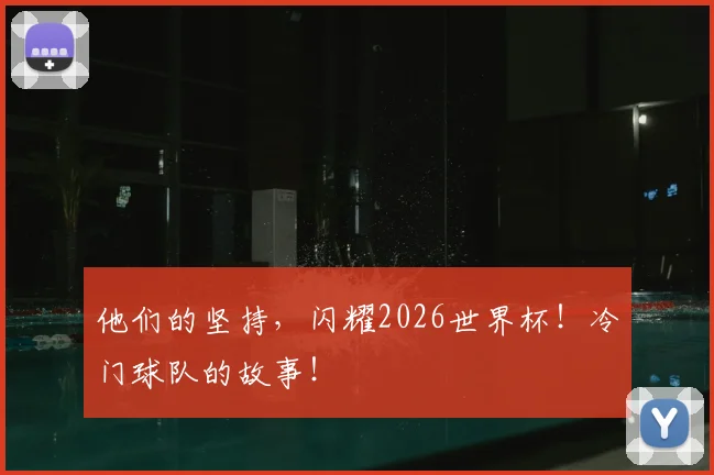他们的坚持,闪耀2026世界杯!冷门球队的故事!