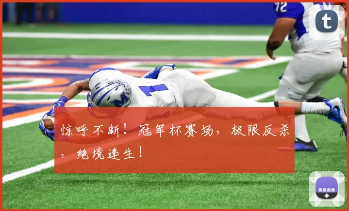 惊呼不断!冠军杯赛场,极限反杀,绝境逢生!