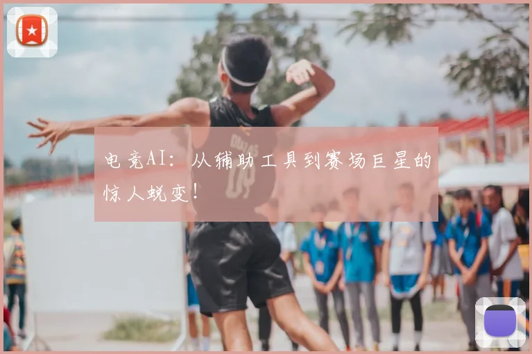 电竞AI:从辅助工具到赛场巨星的惊人蜕变!