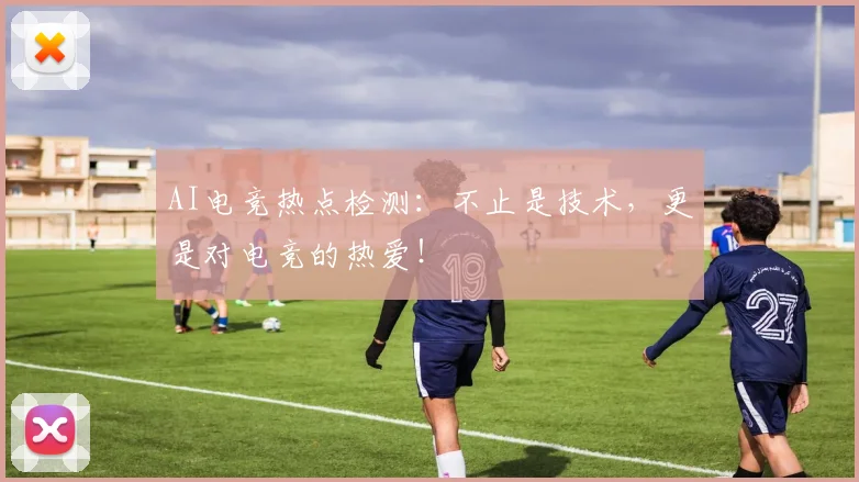 AI电竞热点检测:不止是技术,更是对电竞的热爱!