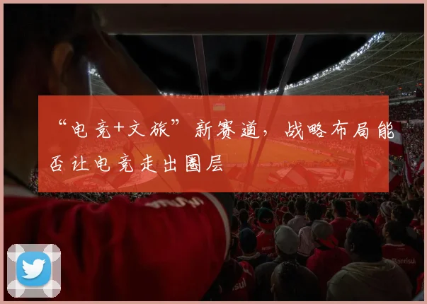 “电竞+文旅”新赛道，战略布局能否让电竞走出圈层