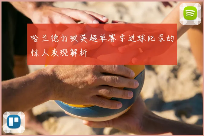 哈兰德打破英超单赛季进球纪录的惊人表现解析