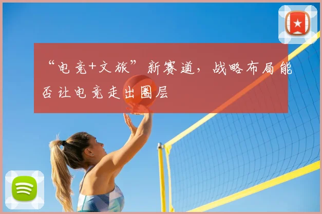 “电竞+文旅”新赛道,战略布局能否让电竞走出圈层