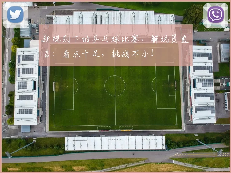 新规则下的乒乓球比赛,解说员直言:看点十足,挑战不小!