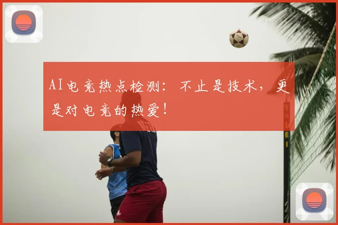AI电竞热点检测:不止是技术,更是对电竞的热爱!