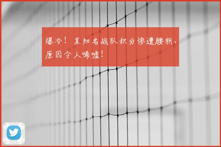 爆冷！某知名战队积分惨遭腰斩，原因令人唏嘘！