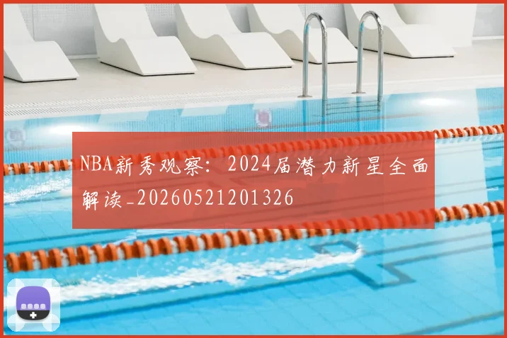 NBA新秀观察:2024届潜力新星全面解读_20260521201326