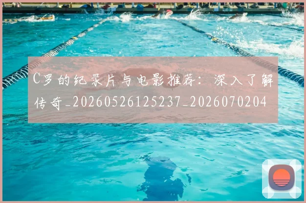 C罗的纪录片与电影推荐:深入了解传奇_20260526125237_20260702042354