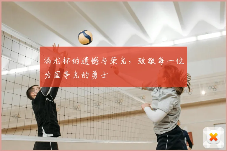 汤尤杯的遗憾与荣光,致敬每一位为国争光的勇士