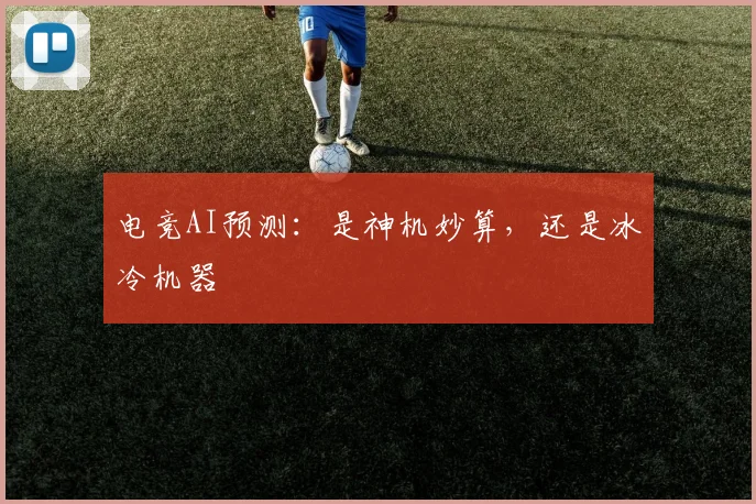 电竞AI预测:是神机妙算,还是冰冷机器