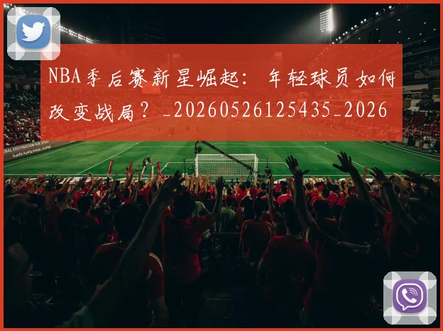 NBA季后赛新星崛起:年轻球员如何改变战局?_20260526125435_20260702164343