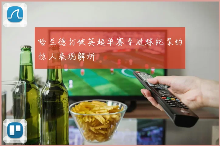 哈兰德打破英超单赛季进球纪录的惊人表现解析