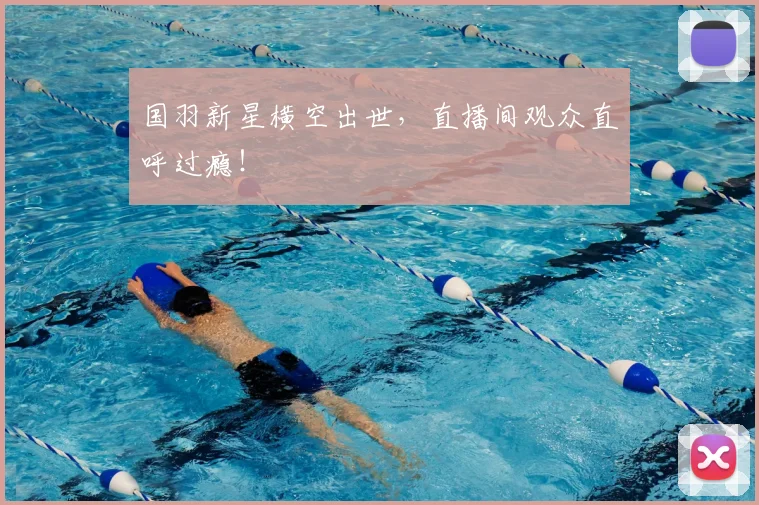国羽新星横空出世,直播间观众直呼过瘾!
